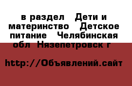  в раздел : Дети и материнство » Детское питание . Челябинская обл.,Нязепетровск г.